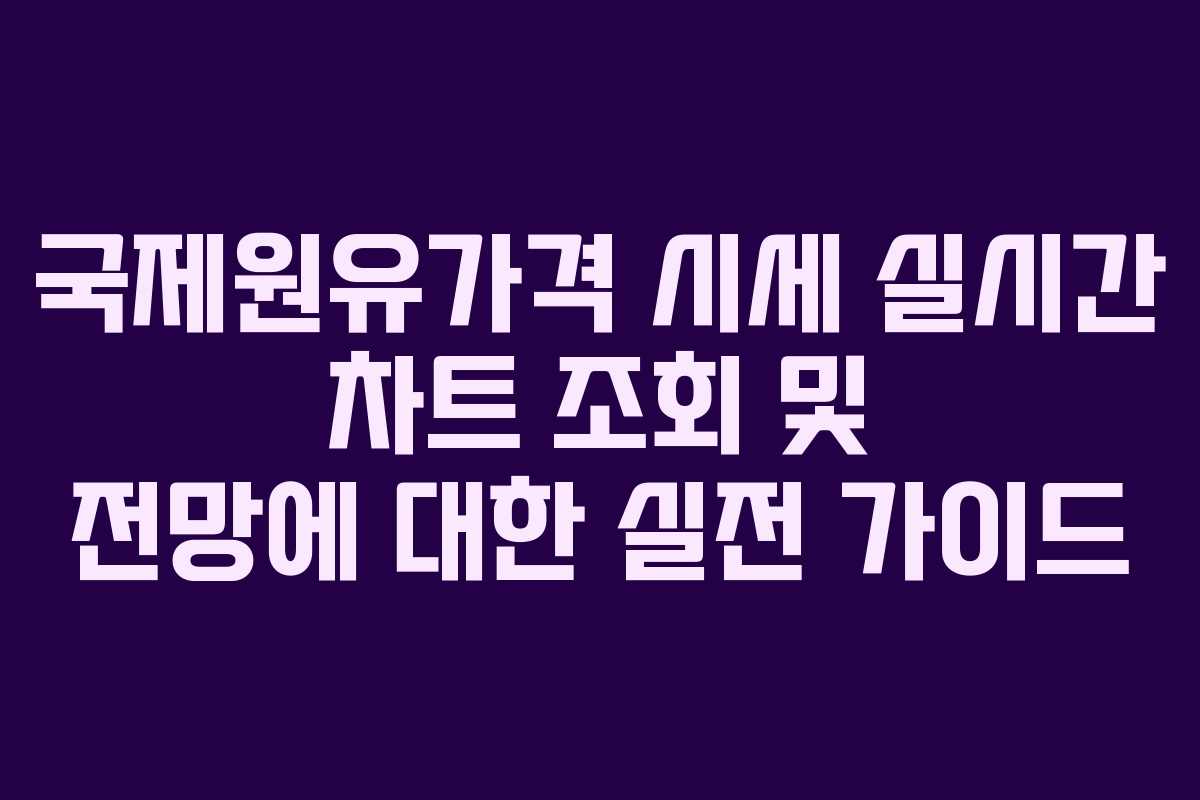 국제원유가격 시세 실시간 차트 조회 및 전망에 대한 실전 가이드