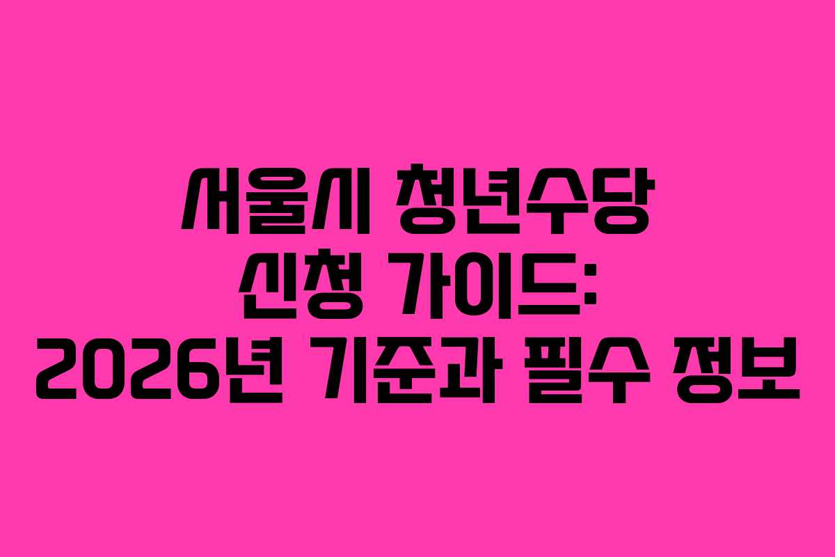 서울시 청년수당 신청 가이드: 2026년 기준과 필수 정보
