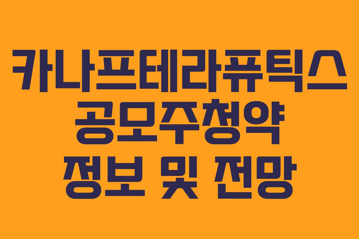 카나프테라퓨틱스 공모주청약 정보 및 전망