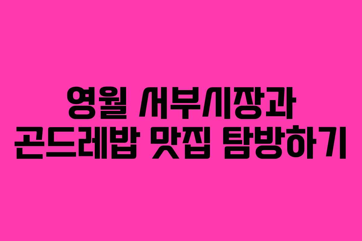 영월 서부시장과 곤드레밥 맛집 탐방하기