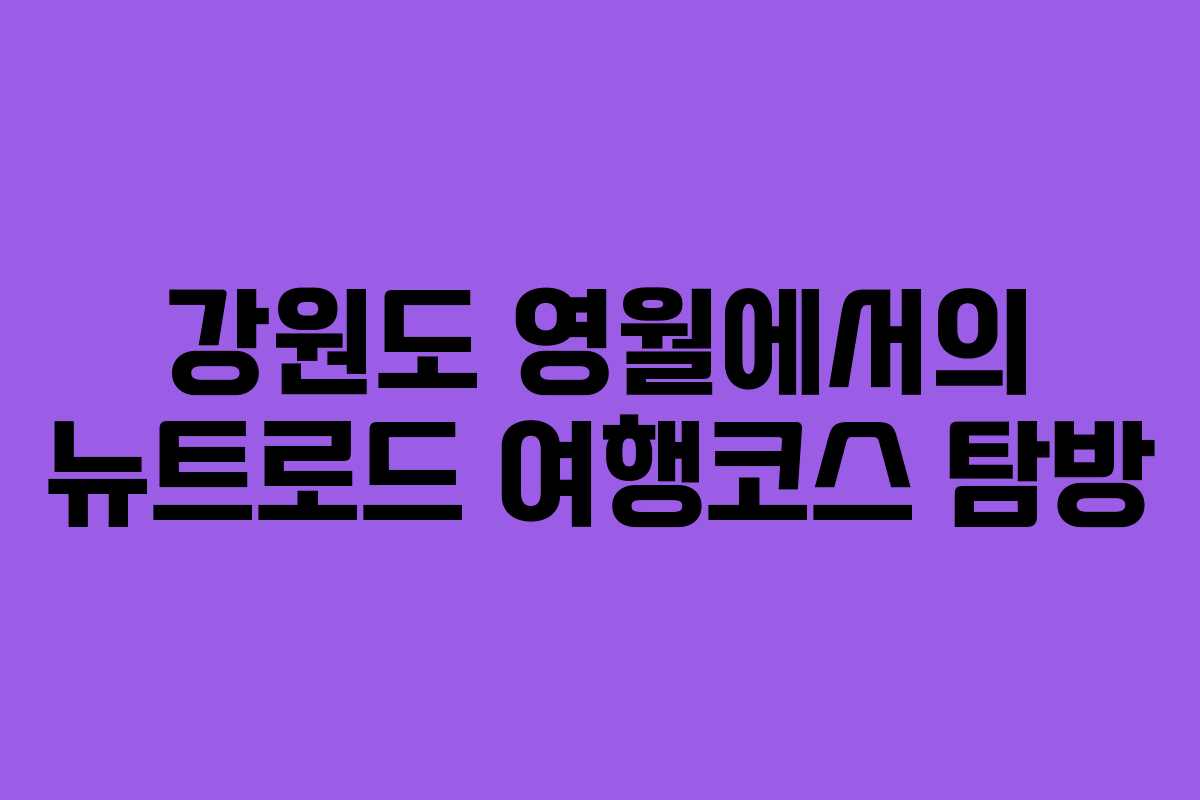 강원도 영월에서의 뉴트로드 여행코스 탐방