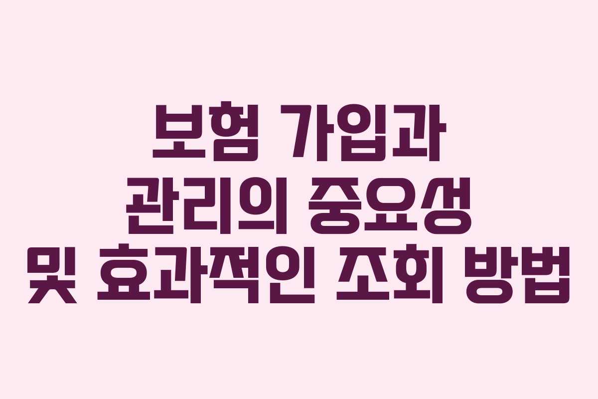 보험 가입과 관리의 중요성 및 효과적인 조회 방법