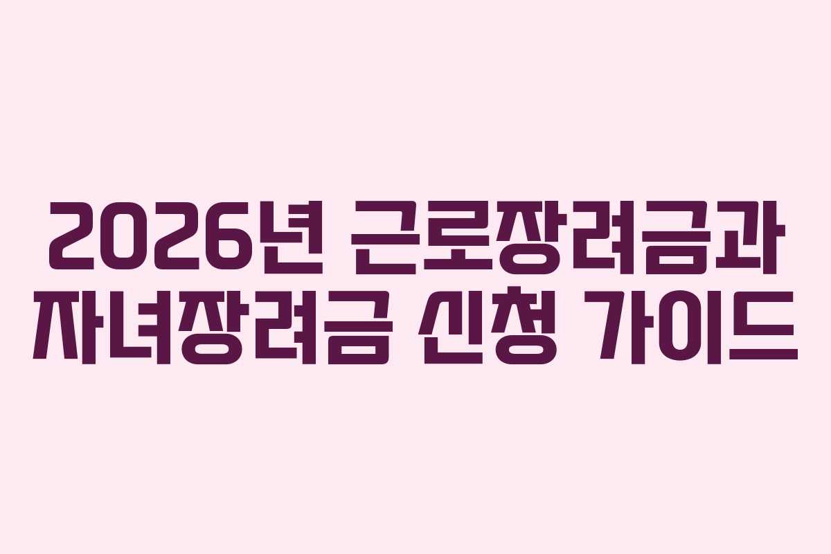 2026년 근로장려금과 자녀장려금 신청 가이드