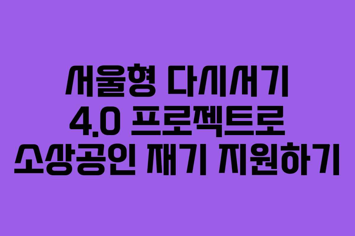 서울형 다시서기 4.0 프로젝트로 소상공인 재기 지원하기