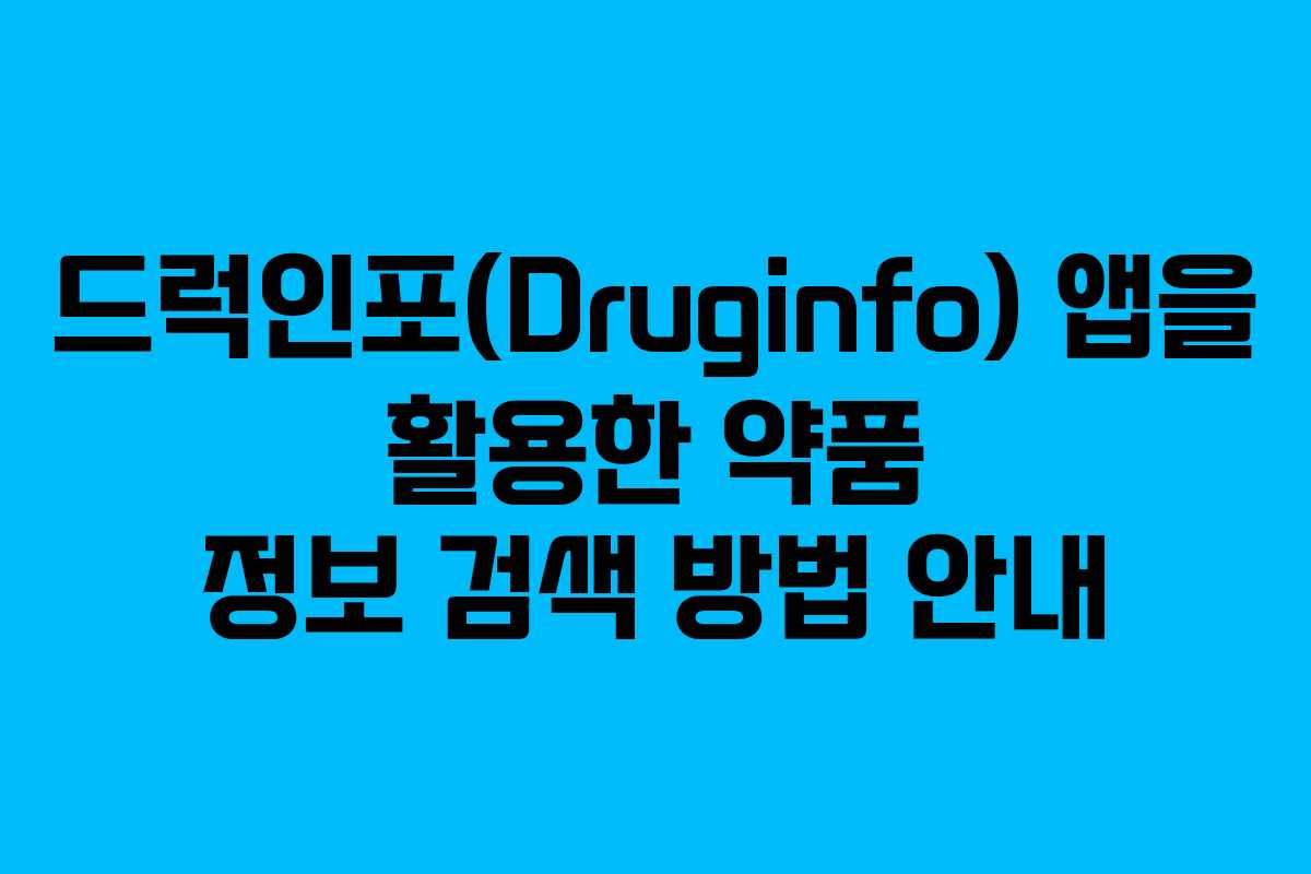 드럭인포(Druginfo) 앱을 활용한 약품 정보 검색 방법 안내