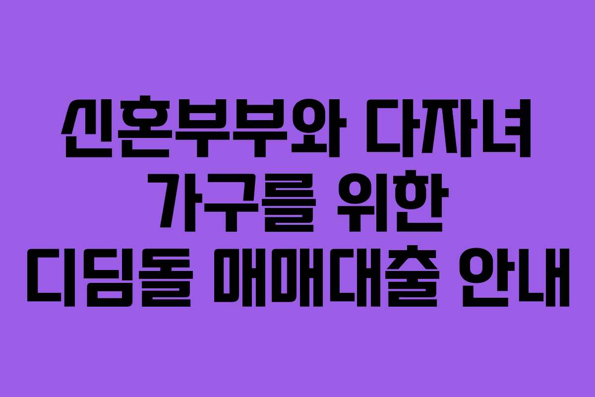 신혼부부와 다자녀 가구를 위한 디딤돌 매매대출 안내