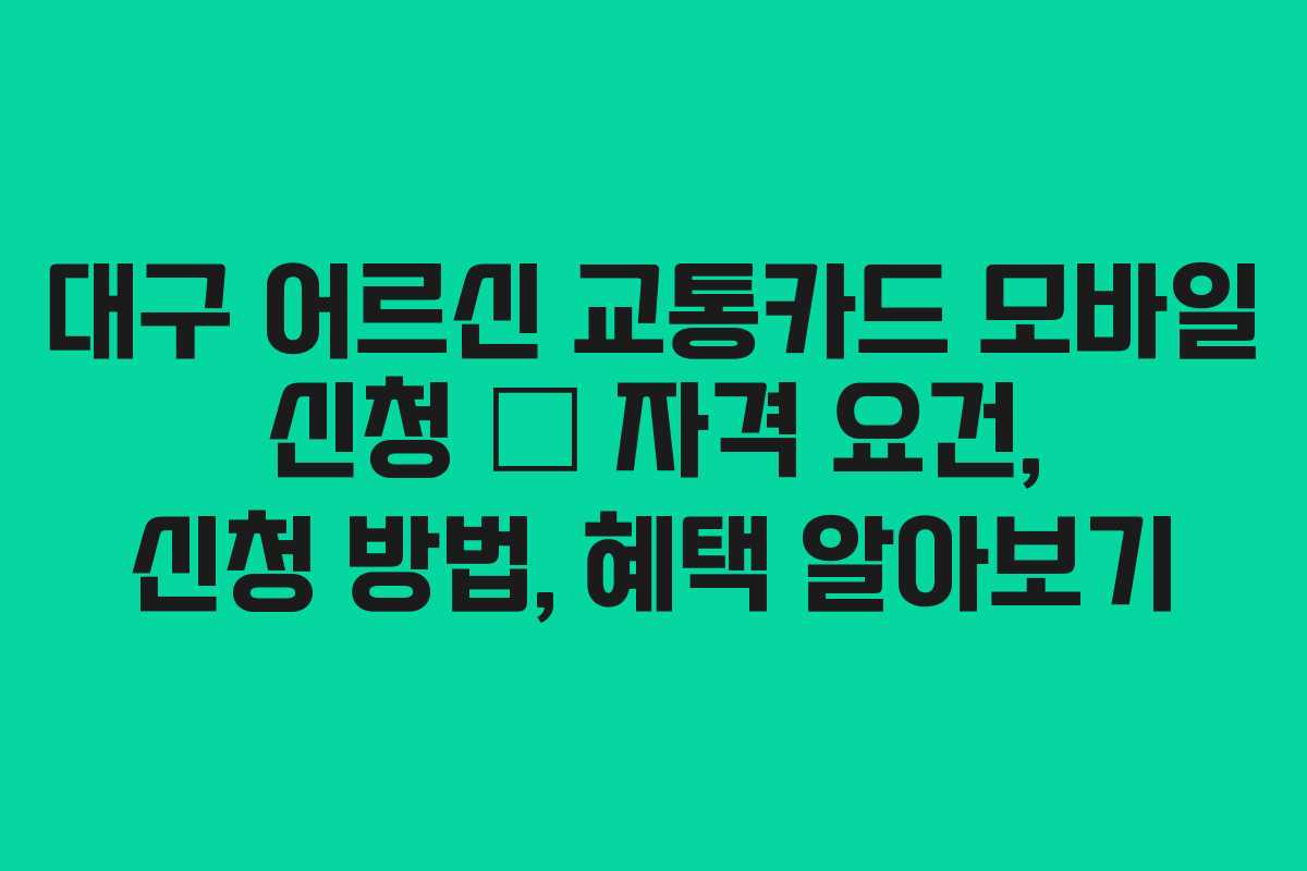 대구 어르신 교통카드 모바일 신청 – 자격 요건, 신청 방법, 혜택 알아보기