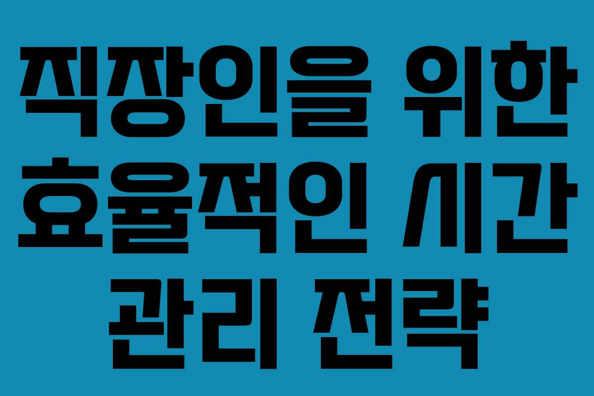 직장인을 위한 효율적인 시간 관리 전략