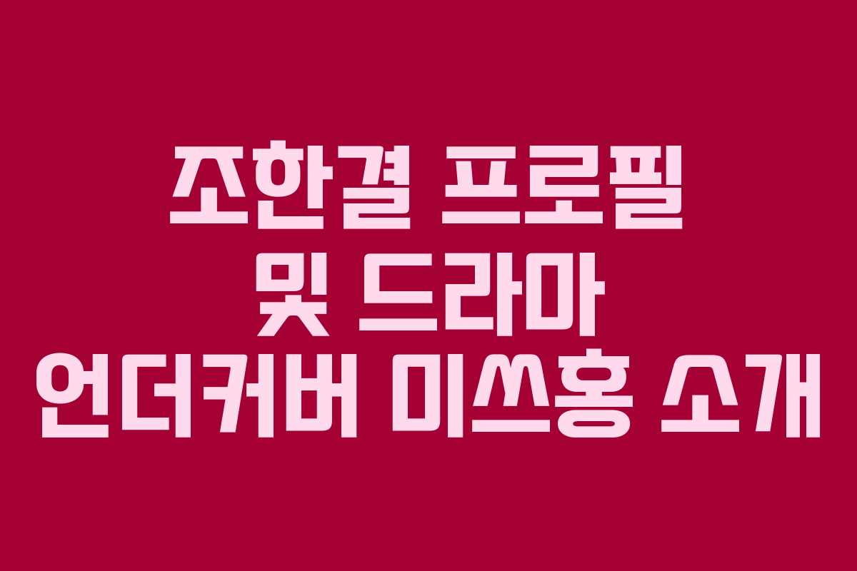 조한결 프로필 및 드라마 언더커버 미쓰홍 소개