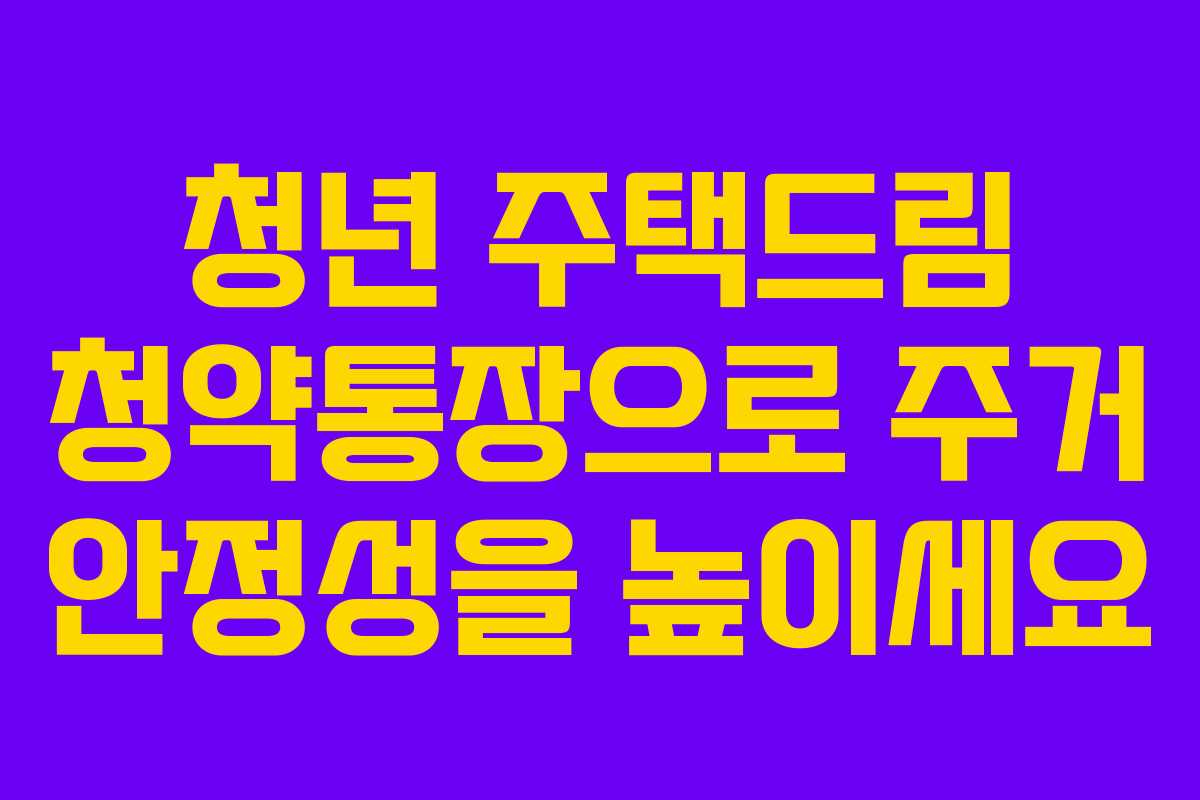 청년 주택드림 청약통장으로 주거 안정성을 높이세요