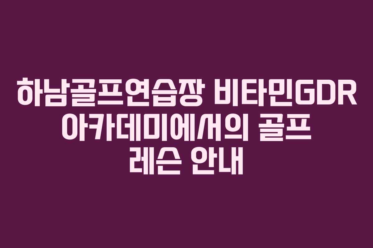 하남골프연습장 비타민GDR 아카데미에서의 골프 레슨 안내