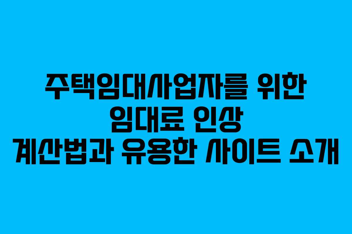 주택임대사업자를 위한 임대료 인상 계산법과 유용한 사이트 소개