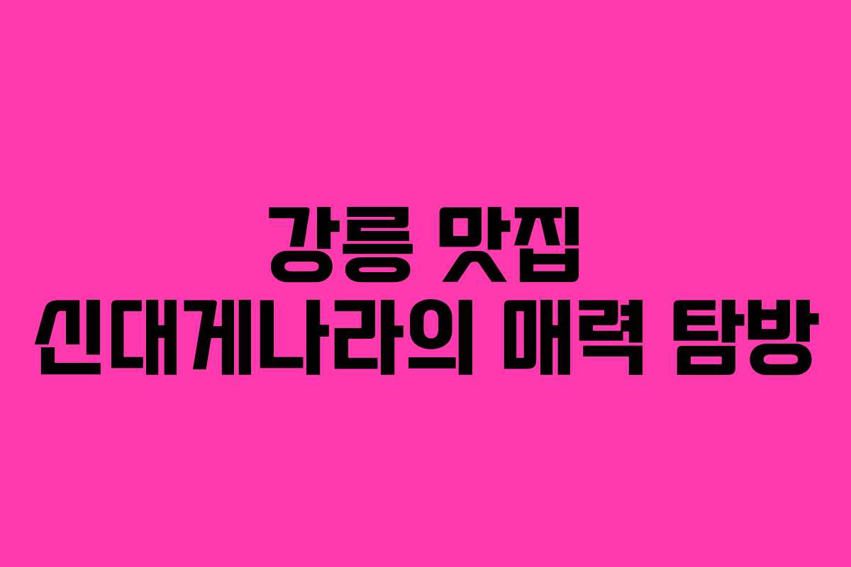 강릉 맛집 신대게나라의 매력 탐방