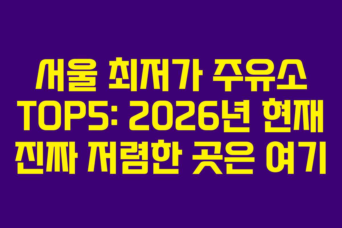 서울 최저가 주유소 TOP5: 2026년 현재 진짜 저렴한 곳은 여기