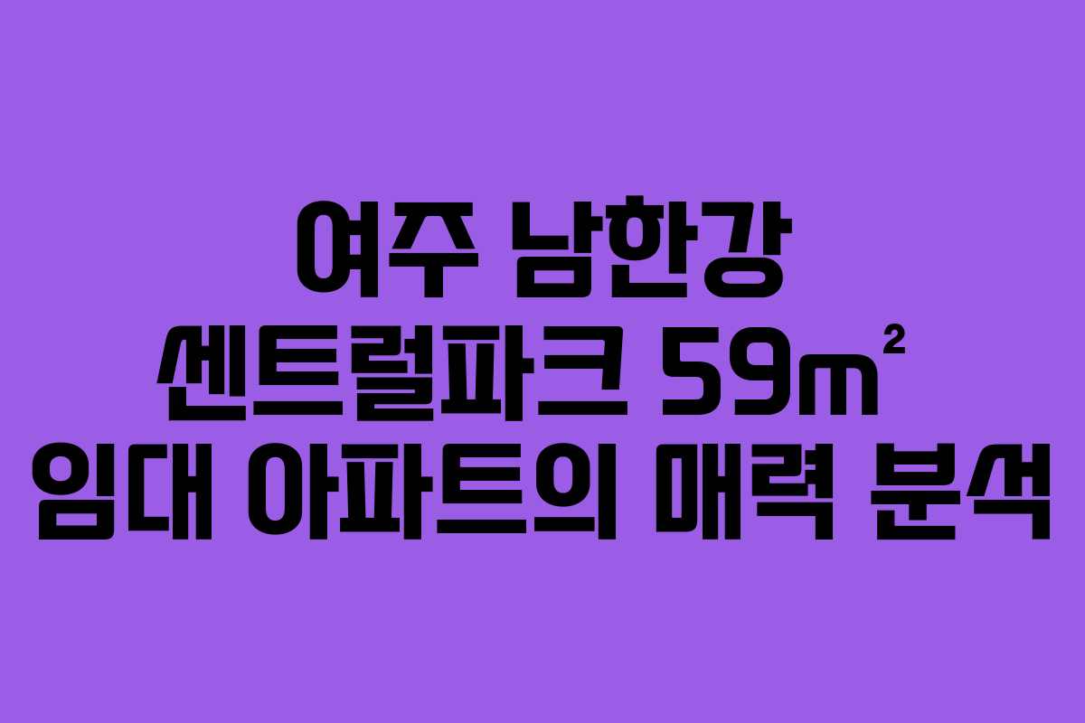 여주 남한강 센트럴파크 59m² 임대 아파트의 매력 분석