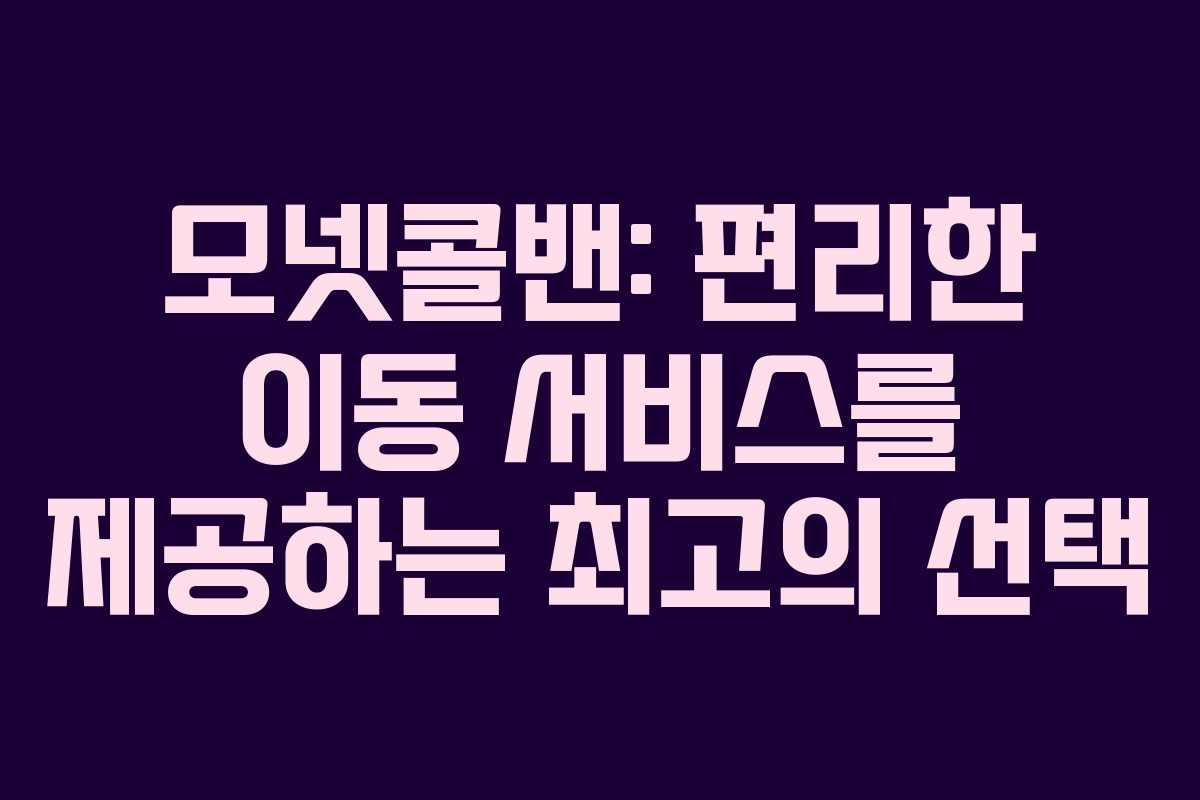 모넷콜밴: 편리한 이동 서비스를 제공하는 최고의 선택