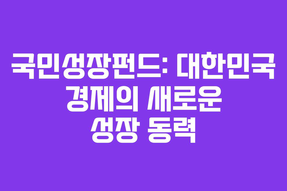 국민성장펀드: 대한민국 경제의 새로운 성장 동력