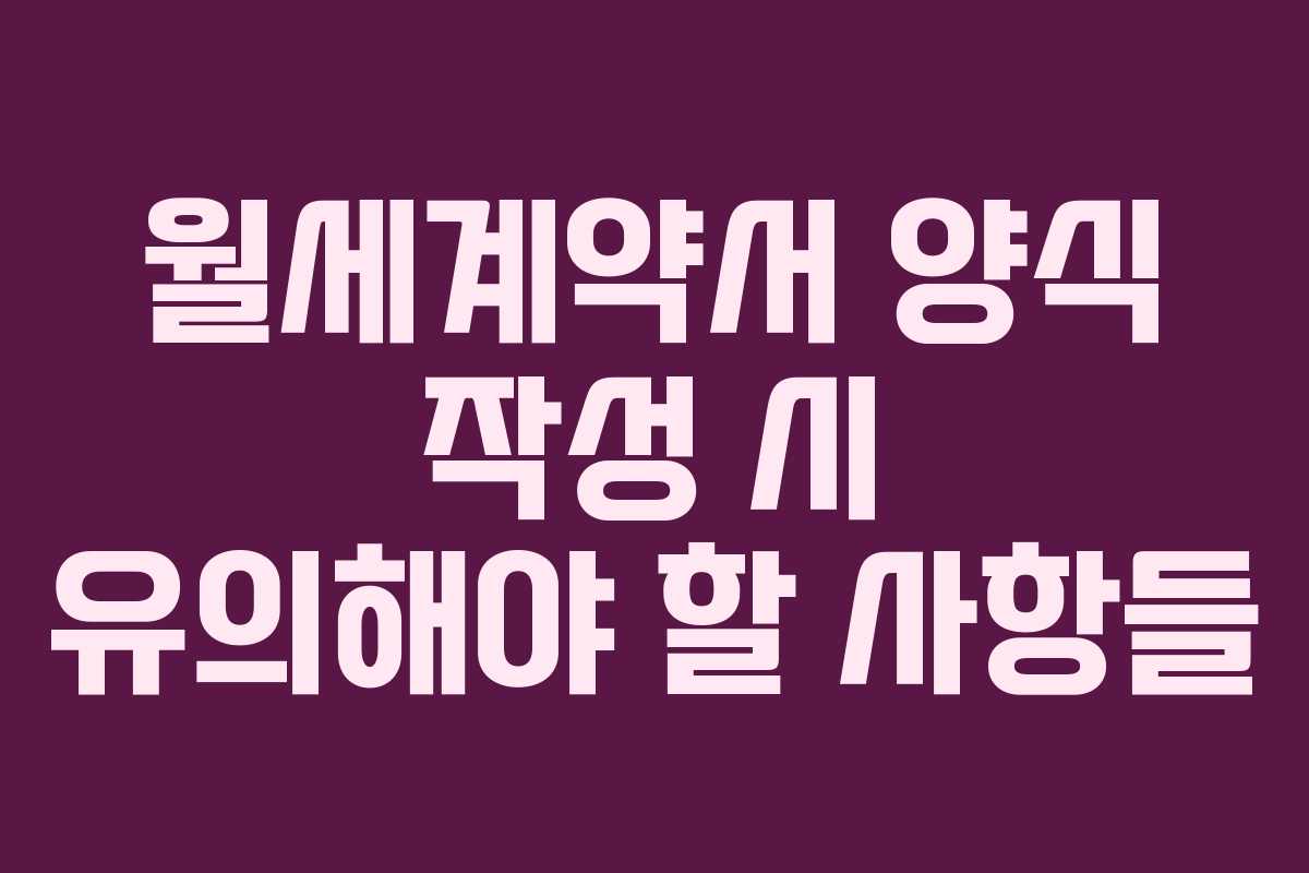 월세계약서 양식 작성 시 유의해야 할 사항들