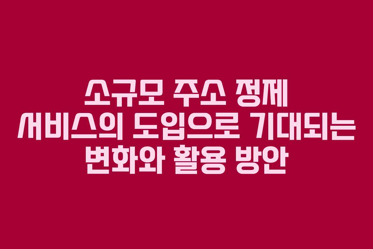 소규모 주소 정제 서비스의 도입으로 기대되는 변화와 활용 방안