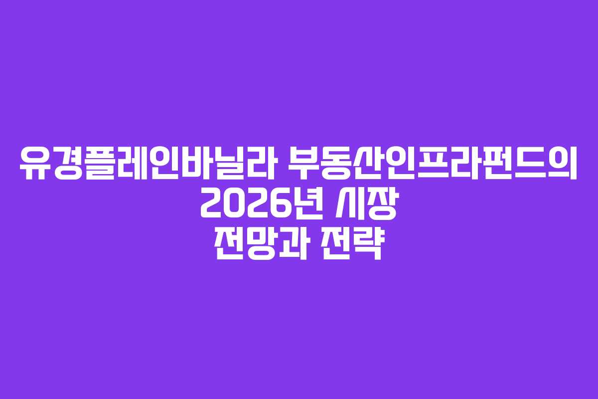 유경플레인바닐라 부동산인프라펀드의 2026년 시장 전망과 전략