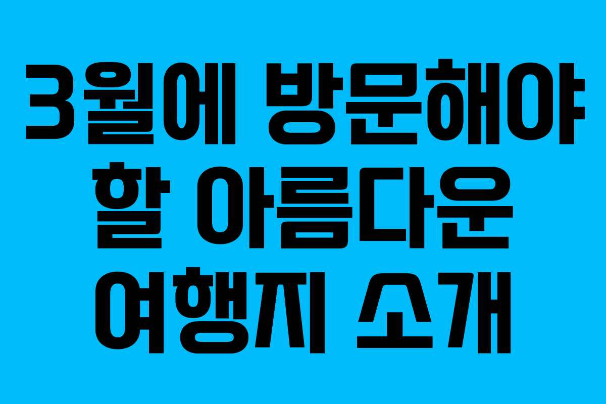 3월에 방문해야 할 아름다운 여행지 소개