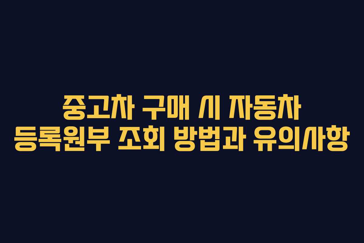 중고차 구매 시 자동차 등록원부 조회 방법과 유의사항