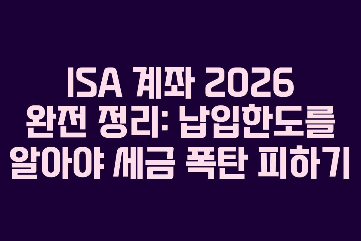 ISA 계좌 2026 완전 정리: 납입한도를 알아야 세금 폭탄 피하기