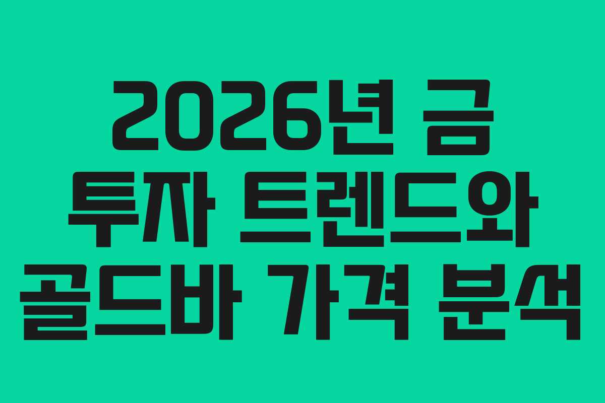 2026년 금 투자 트렌드와 골드바 가격 분석