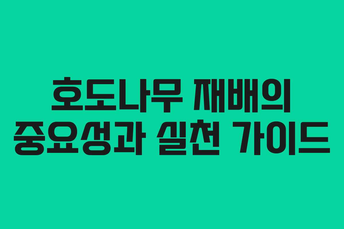 호도나무 재배의 중요성과 실천 가이드