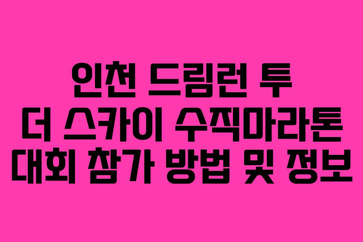 인천 드림런 투 더 스카이 수직마라톤 대회 참가 방법 및 정보