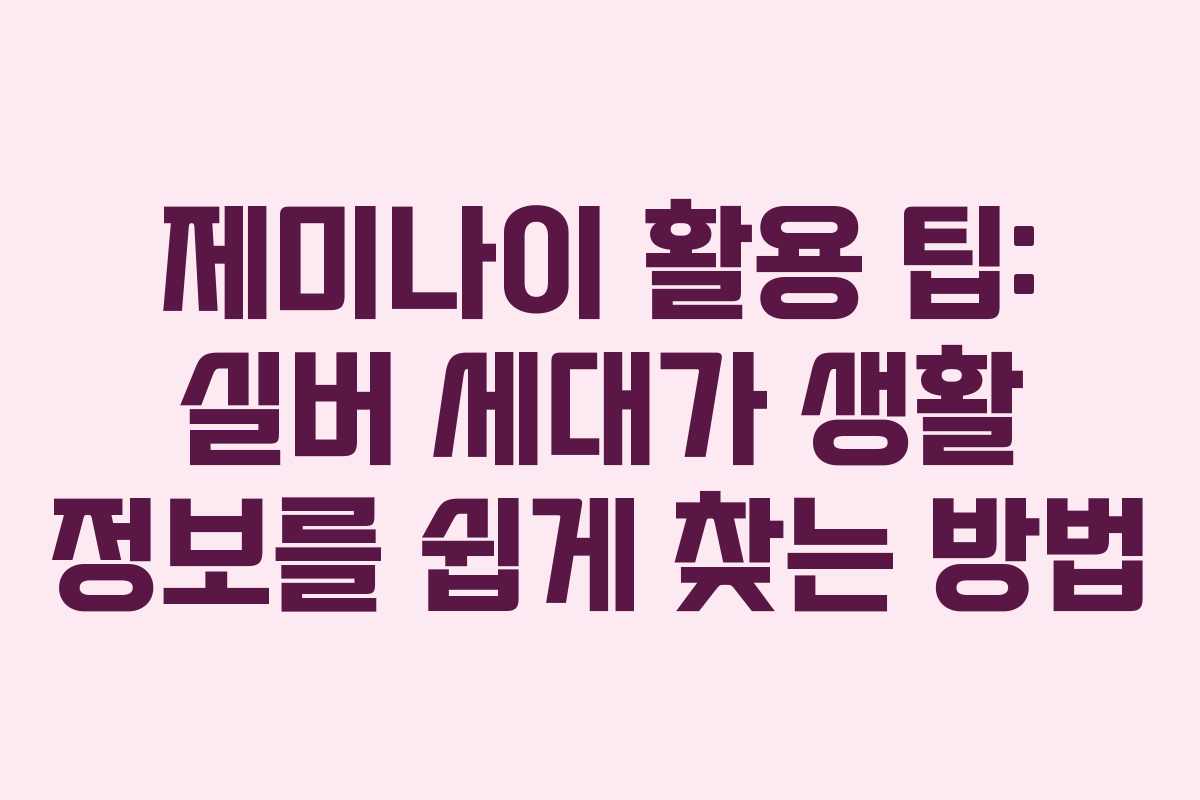 제미나이 활용 팁: 실버 세대가 생활 정보를 쉽게 찾는 방법