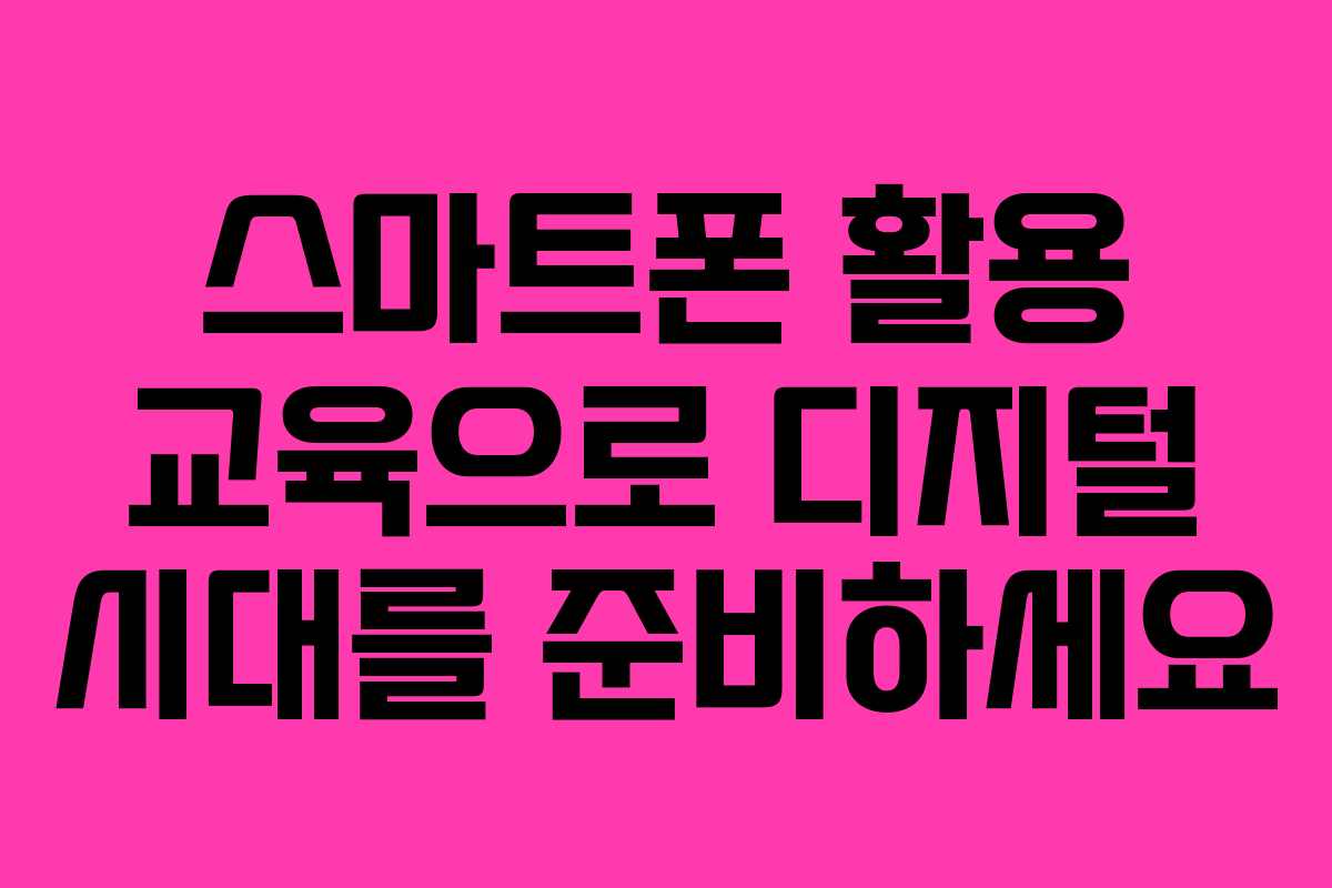 스마트폰 활용 교육으로 디지털 시대를 준비하세요