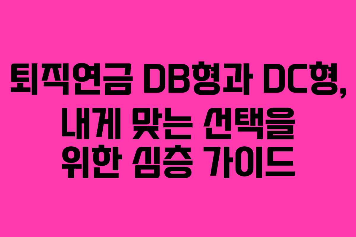 퇴직연금 DB형과 DC형, 내게 맞는 선택을 위한 심층 가이드