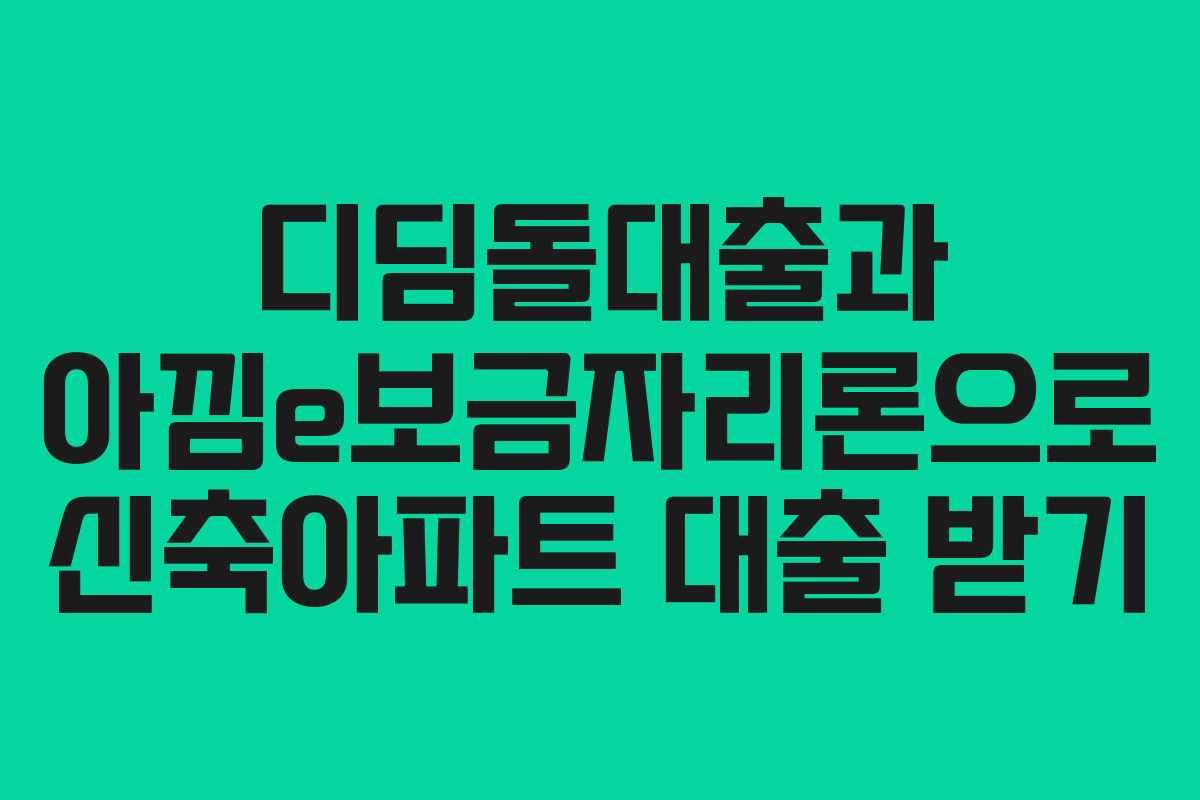 디딤돌대출과 아낌e보금자리론으로 신축아파트 대출 받기
