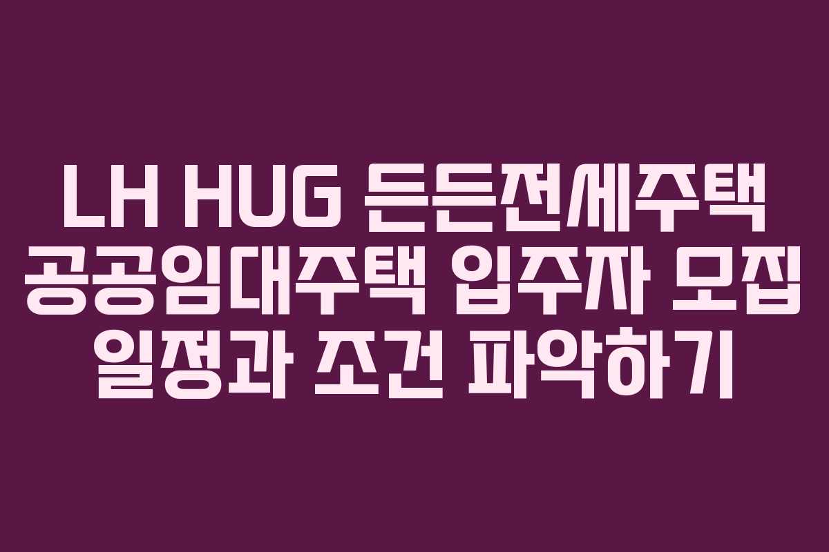 LH HUG 든든전세주택 공공임대주택 입주자 모집 일정과 조건 파악하기