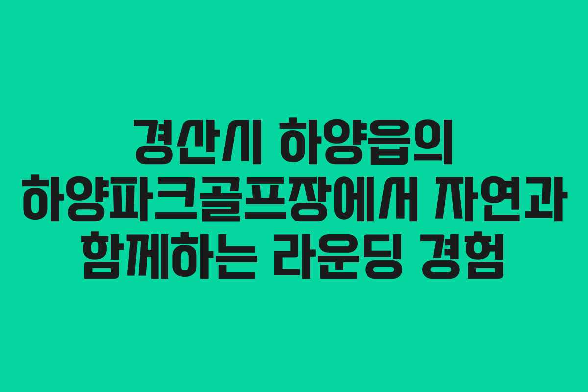 경산시 하양읍의 하양파크골프장에서 자연과 함께하는 라운딩 경험