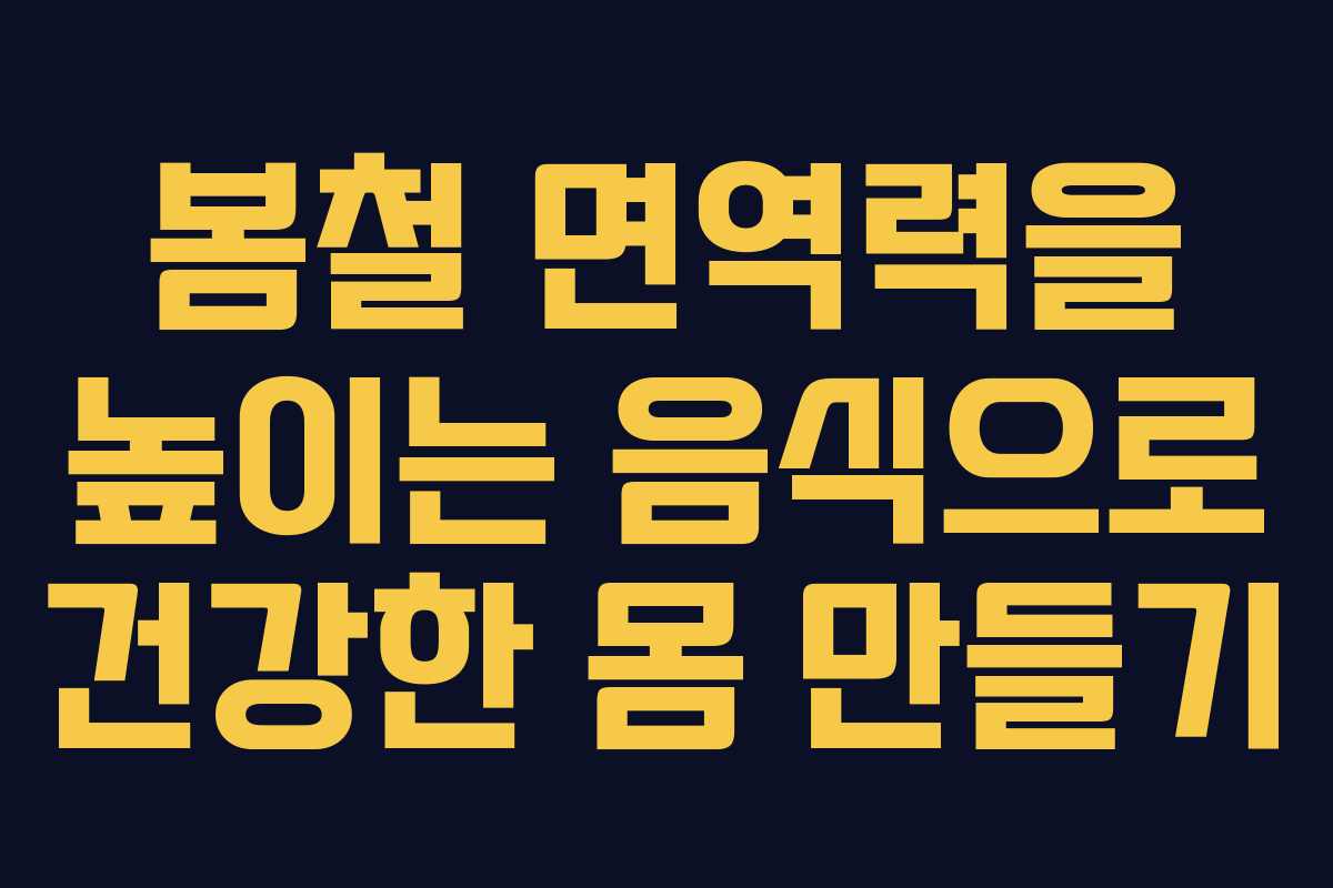 봄철 면역력을 높이는 음식으로 건강한 몸 만들기