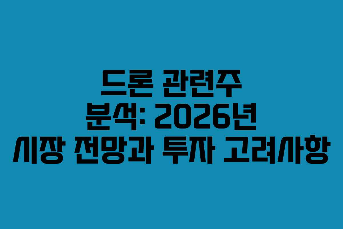 드론 관련주 분석: 2026년 시장 전망과 투자 고려사항