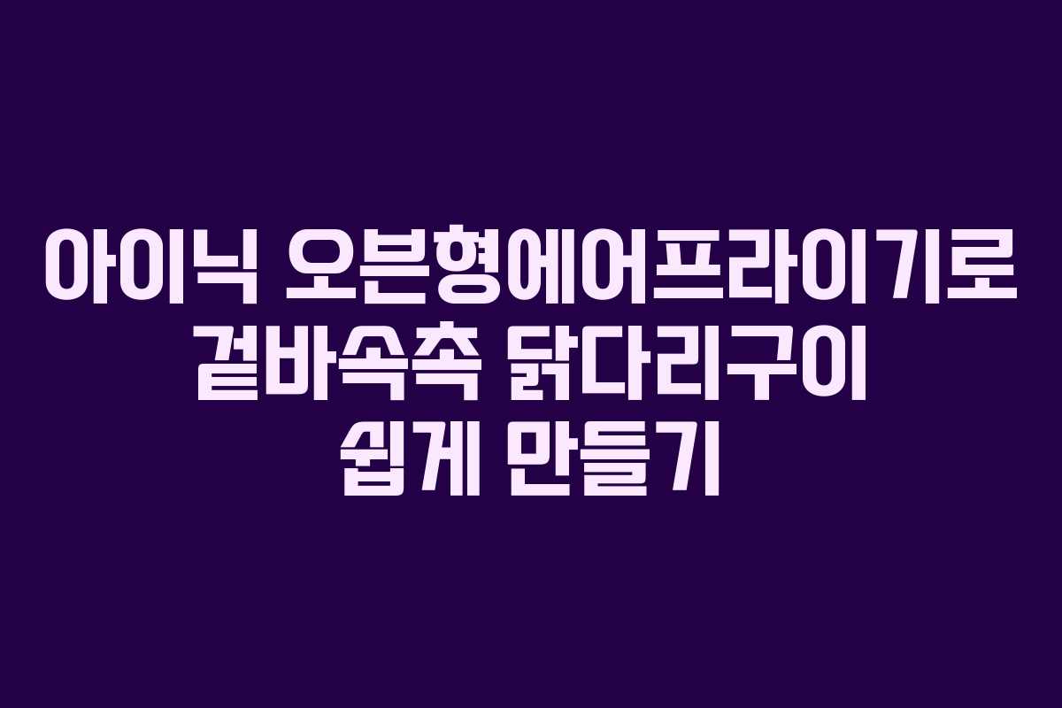 아이닉 오븐형에어프라이기로 겉바속촉 닭다리구이 쉽게 만들기