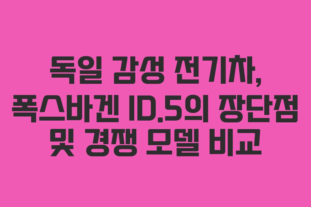 독일 감성 전기차, 폭스바겐 ID.5의 장단점 및 경쟁 모델 비교