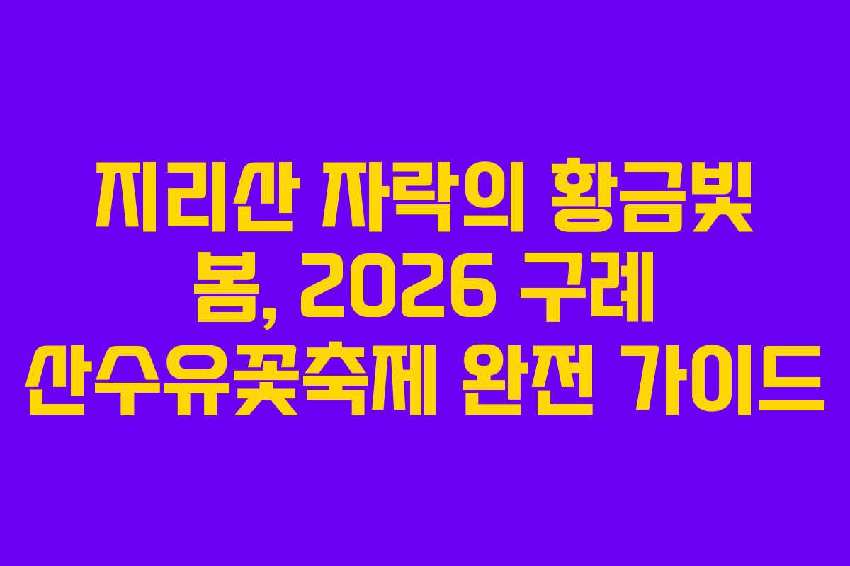 지리산 자락의 황금빛 봄, 2026 구례 산수유꽃축제 완전 가이드