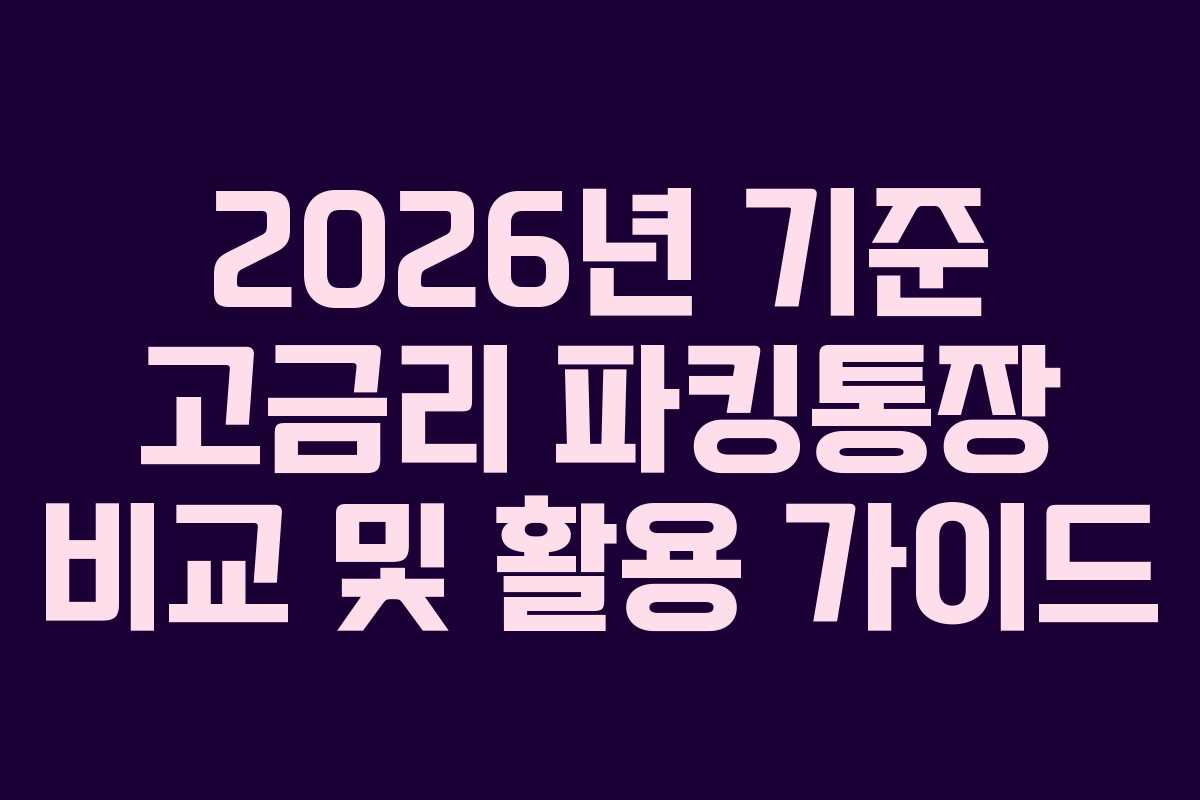 2026년 기준 고금리 파킹통장 비교 및 활용 가이드