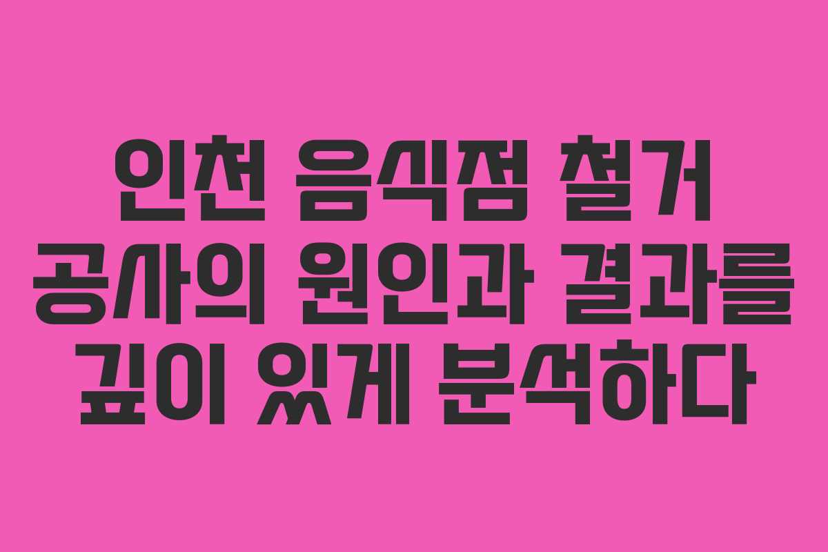 인천 음식점 철거 공사의 원인과 결과를 깊이 있게 분석하다