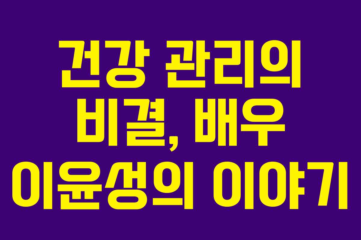 건강 관리의 비결, 배우 이윤성의 이야기