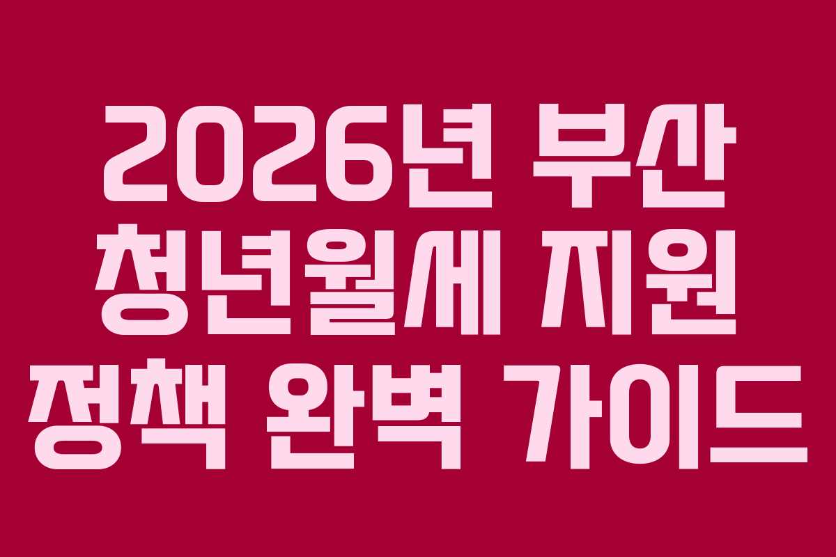 2026년 부산 청년월세 지원 정책 완벽 가이드