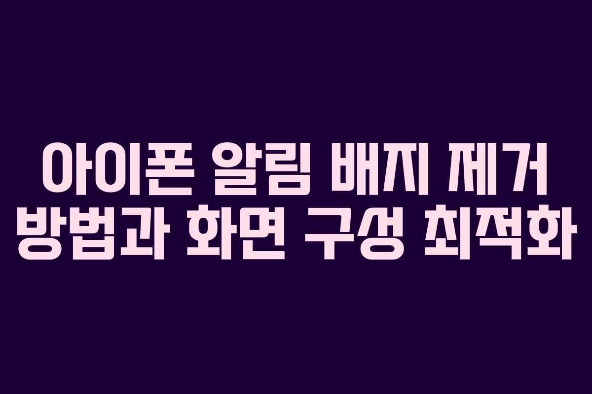 아이폰 알림 배지 제거 방법과 화면 구성 최적화