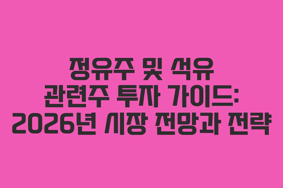 정유주 및 석유 관련주 투자 가이드: 2026년 시장 전망과 전략