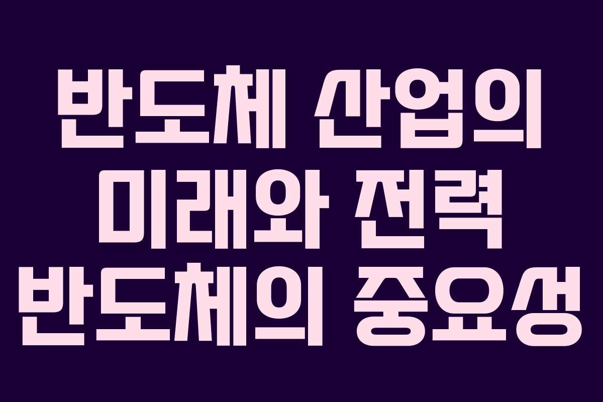 반도체 산업의 미래와 전력 반도체의 중요성