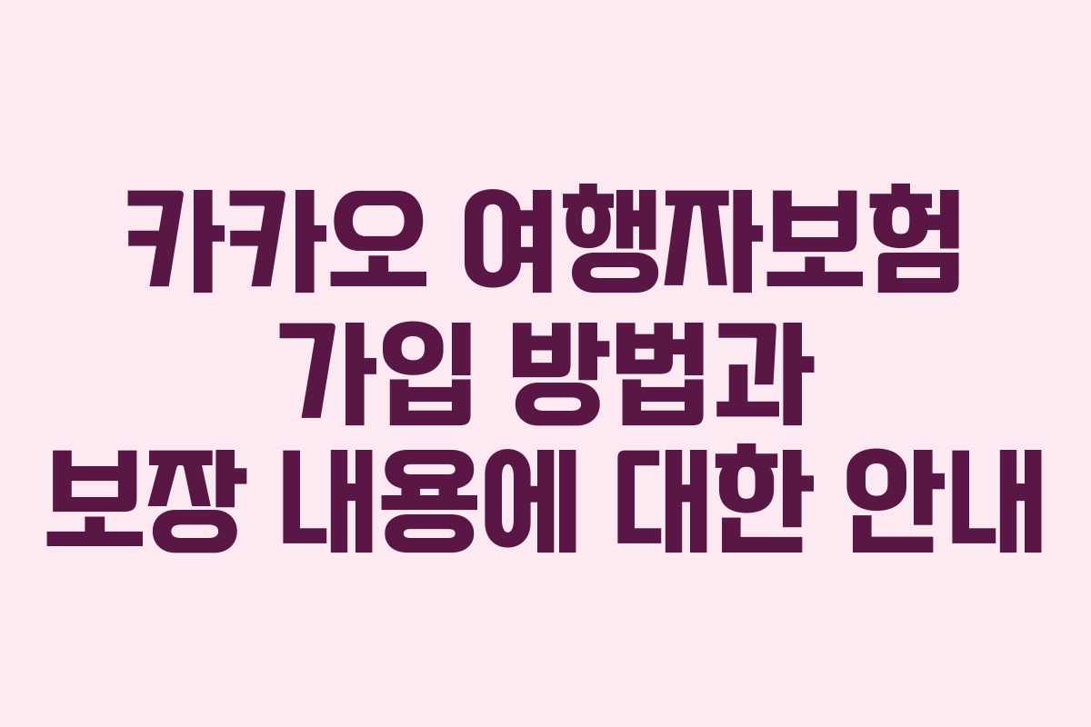 카카오 여행자보험 가입 방법과 보장 내용에 대한 안내