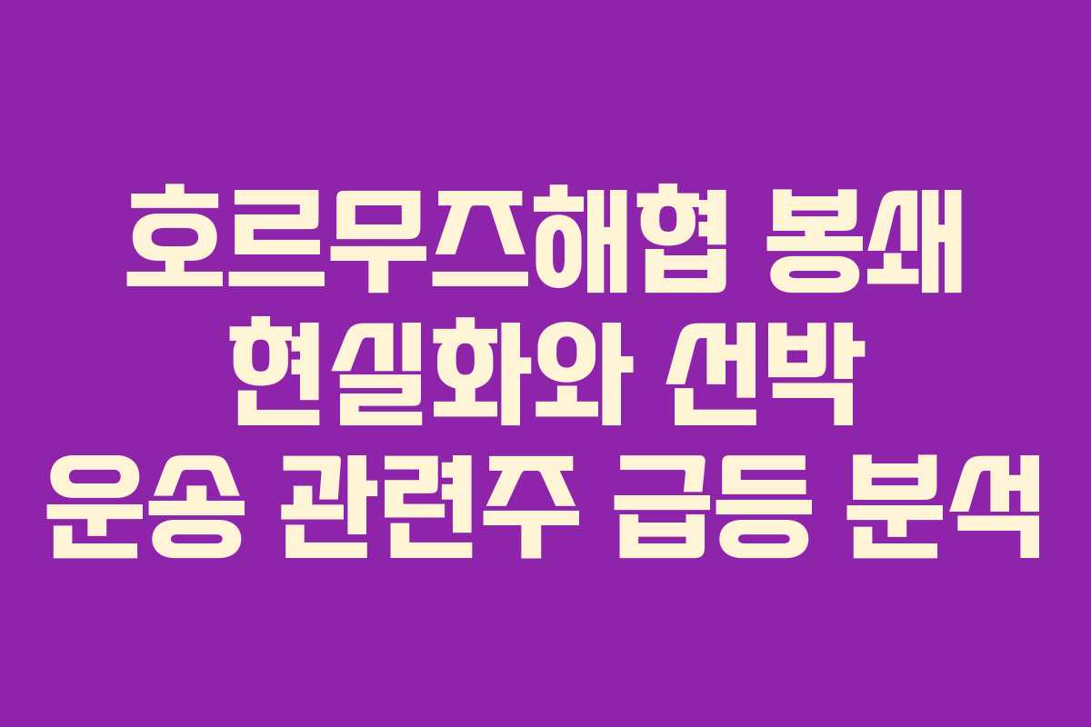 호르무즈해협 봉쇄 현실화와 선박 운송 관련주 급등 분석